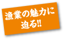 漁師の魅力に迫る!!