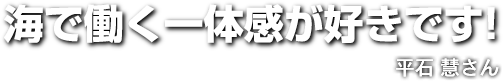 海で働く一体感が好きです！　漁師歴2年　平石 慧さん 